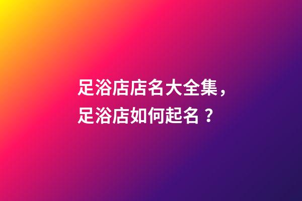 足浴店店名大全集，足浴店如何起名？
